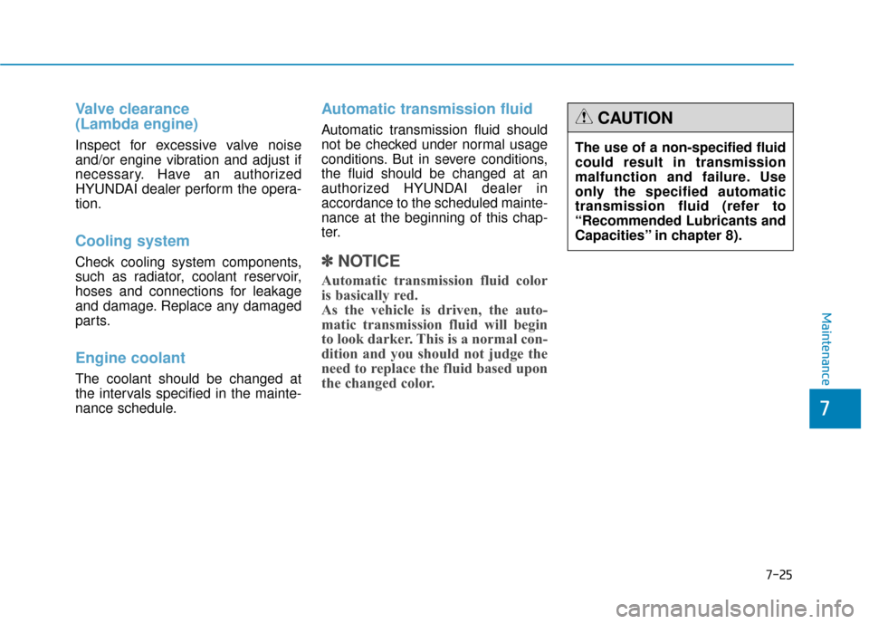 Hyundai Genesis 2016 Owners Manual 7-25
7
Maintenance
Valve clearance
(Lambda engine)
Inspect for excessive valve noise
and/or engine vibration and adjust if
necessary. Have an authorized
HYUNDAI dealer perform the opera-
tion.
Coolin Hyundai Genesis 2016 Owners Manual 7-25
7
Maintenance
Valve clearance
(Lambda engine)
Inspect for excessive valve noise
and/or engine vibration and adjust if
necessary. Have an authorized
HYUNDAI dealer perform the opera-
tion.
Coolin