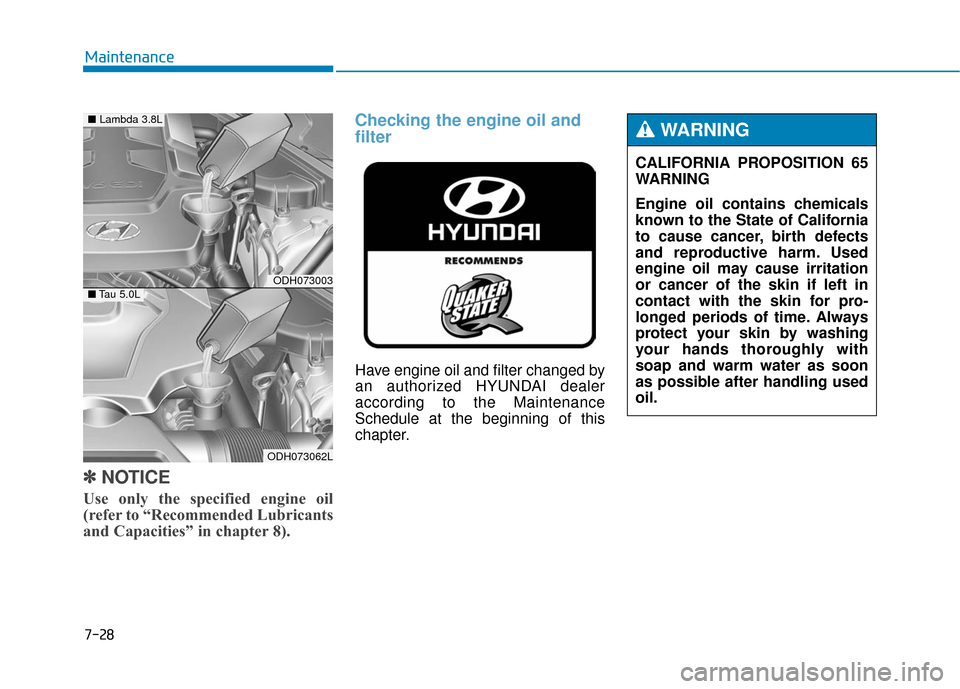 Hyundai Genesis 2016 Owners Manual 7-28
Maintenance
✽
✽NOTICE
Use only the specified engine oil
(refer to “Recommended Lubricants
and Capacities” in chapter 8).
Checking the engine oil and
filter
Have engine oil and filter chan Hyundai Genesis 2016 Owners Manual 7-28
Maintenance
✽
✽NOTICE
Use only the specified engine oil
(refer to “Recommended Lubricants
and Capacities” in chapter 8).
Checking the engine oil and
filter
Have engine oil and filter chan