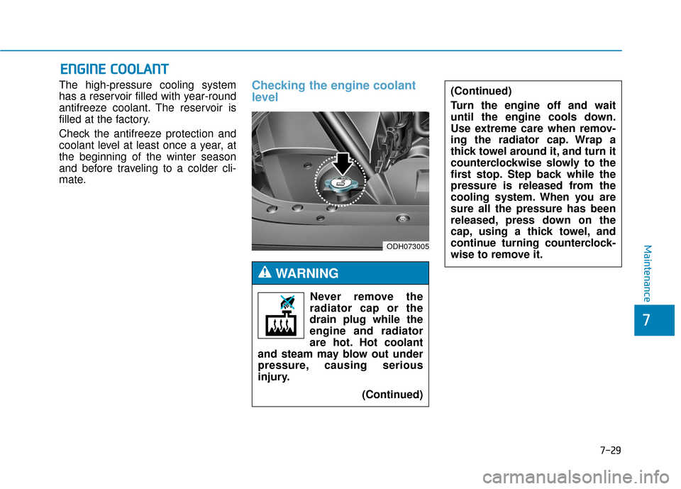 Hyundai Genesis 2016 Owners Manual 7-29
7
Maintenance
E
EN
N G
GI
IN
N E
E
C
C O
O O
OL
LA
A N
N T
T
The high-pressure cooling system
has a reservoir filled with year-round
antifreeze coolant. The reservoir is
filled at the factory.
Hyundai Genesis 2016 Owners Manual 7-29
7
Maintenance
E
EN
N G
GI
IN
N E
E
C
C O
O O
OL
LA
A N
N T
T
The high-pressure cooling system
has a reservoir filled with year-round
antifreeze coolant. The reservoir is
filled at the factory.