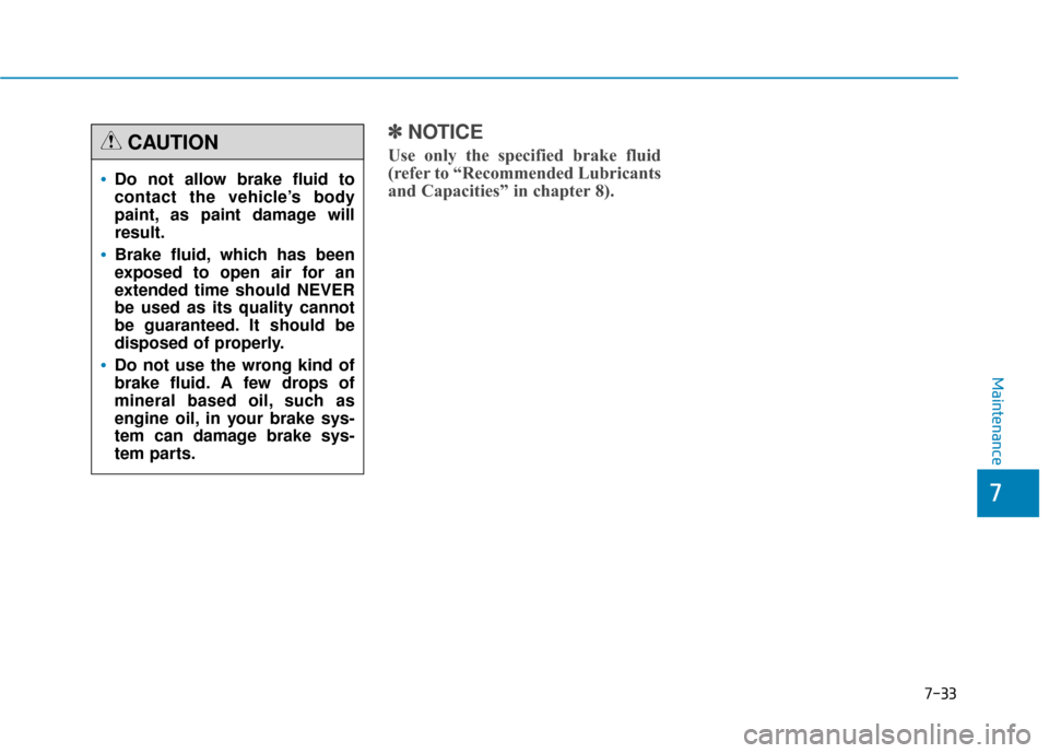 Hyundai Genesis 2016 Owners Manual 7-33
7
Maintenance
✽
✽NOTICE
Use only the specified brake fluid
(refer to “Recommended Lubricants
and Capacities” in chapter 8).
Do not allow brake fluid to
contact the vehicle’s body
paint Hyundai Genesis 2016 Owners Manual 7-33
7
Maintenance
✽
✽NOTICE
Use only the specified brake fluid
(refer to “Recommended Lubricants
and Capacities” in chapter 8).
Do not allow brake fluid to
contact the vehicle’s body
paint