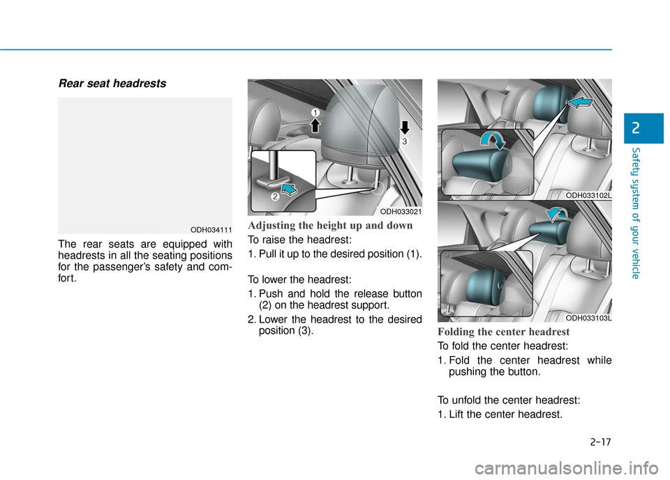 Hyundai Genesis 2016 Service Manual 2-17
Safety system of your vehicle
Rear seat headrests
The rear seats are equipped with
headrests in all the seating positions
for the passenger’s safety and com-
for t.
Adjusting the height up and Hyundai Genesis 2016 Service Manual 2-17
Safety system of your vehicle
Rear seat headrests
The rear seats are equipped with
headrests in all the seating positions
for the passenger’s safety and com-
for t.
Adjusting the height up and