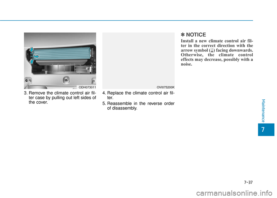 Hyundai Genesis 2016 Owners Manual 7-37
7
Maintenance
3. Remove the climate control air fil-ter case by pulling out left sides of
the cover. 4. Replace the climate control air fil-
ter.
5. Reassemble in the reverse order of disassembly Hyundai Genesis 2016 Owners Manual 7-37
7
Maintenance
3. Remove the climate control air fil-ter case by pulling out left sides of
the cover. 4. Replace the climate control air fil-
ter.
5. Reassemble in the reverse order of disassembly