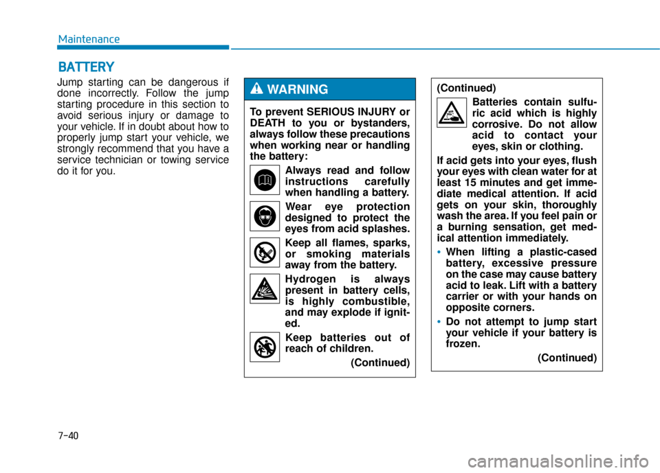Hyundai Genesis 2016 Owners Manual 7-40
Maintenance
B
BA
A T
TT
TE
ER
R Y
Y
Jump starting can be dangerous if
done incorrectly. Follow the jump
starting procedure in this section to
avoid serious injury or damage to
your vehicle. If in Hyundai Genesis 2016 Owners Manual 7-40
Maintenance
B
BA
A T
TT
TE
ER
R Y
Y
Jump starting can be dangerous if
done incorrectly. Follow the jump
starting procedure in this section to
avoid serious injury or damage to
your vehicle. If in