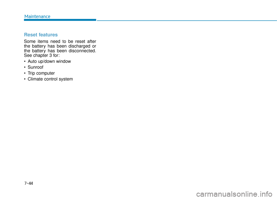 Hyundai Genesis 2016 Owners Manual 7-44
Maintenance
Reset features
Some items need to be reset after
the battery has been discharged or
the battery has been disconnected.
See chapter 3 for:
Auto up/down window
Sunroof
Trip computer Hyundai Genesis 2016 Owners Manual 7-44
Maintenance
Reset features
Some items need to be reset after
the battery has been discharged or
the battery has been disconnected.
See chapter 3 for:
Auto up/down window
Sunroof
Trip computer