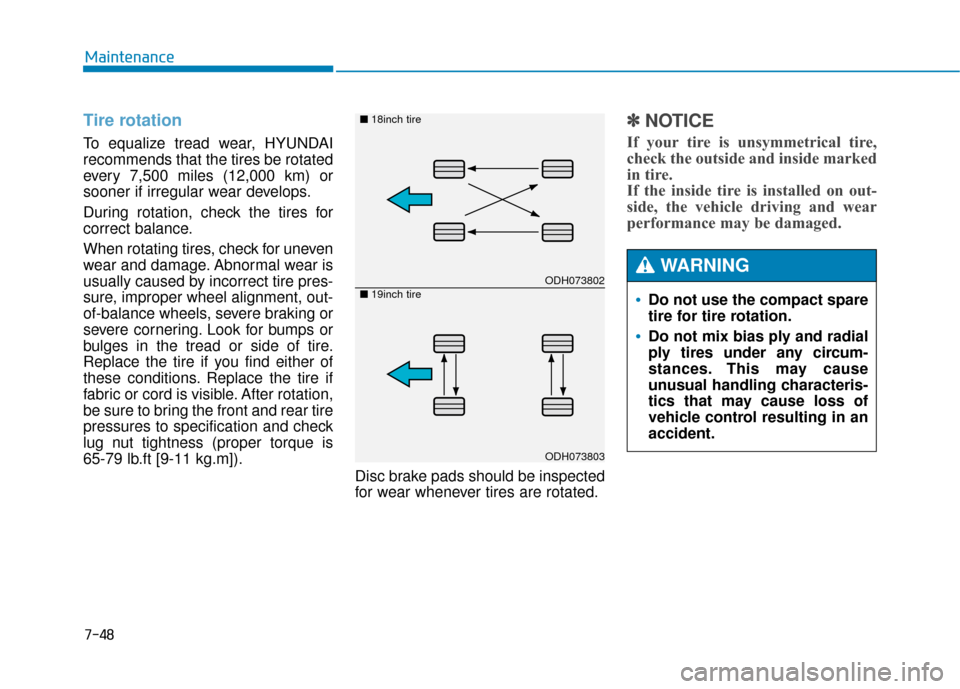Hyundai Genesis 2016 Owners Manual 7-48
Maintenance
Tire rotation
To equalize tread wear, HYUNDAI
recommends that the tires be rotated
every 7,500 miles (12,000 km) or
sooner if irregular wear develops.
During rotation, check the tir Hyundai Genesis 2016 Owners Manual 7-48
Maintenance
Tire rotation
To equalize tread wear, HYUNDAI
recommends that the tires be rotated
every 7,500 miles (12,000 km) or
sooner if irregular wear develops.
During rotation, check the tir