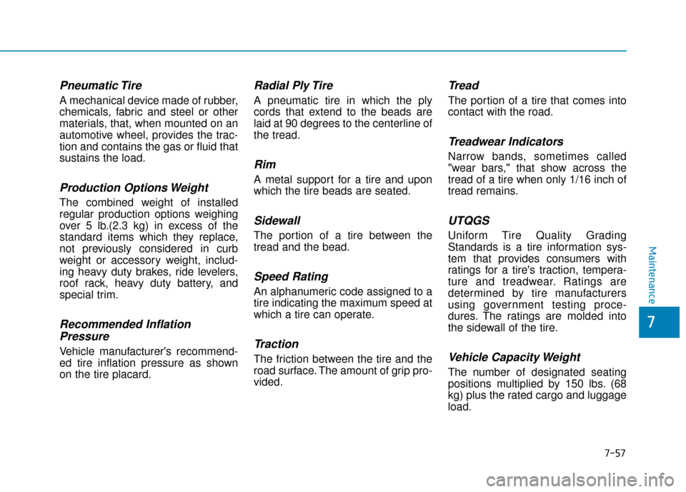 Hyundai Genesis 2016 Owners Manual 7-57
7
Maintenance
Pneumatic Tire
A mechanical device made of rubber,
chemicals, fabric and steel or other
materials, that, when mounted on an
automotive wheel, provides the trac-
tion and contains t Hyundai Genesis 2016 Owners Manual 7-57
7
Maintenance
Pneumatic Tire
A mechanical device made of rubber,
chemicals, fabric and steel or other
materials, that, when mounted on an
automotive wheel, provides the trac-
tion and contains t
