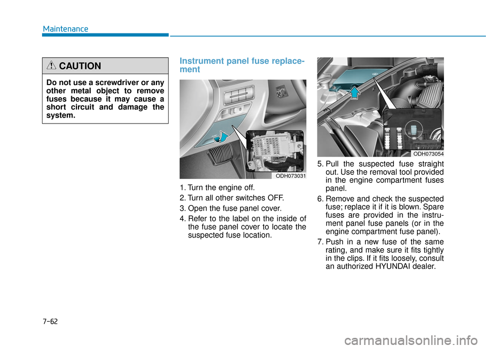 Hyundai Genesis 2016 Owners Manual 7-62
Maintenance
Instrument panel fuse replace-
ment
1. Turn the engine off.
2. Turn all other switches OFF.
3. Open the fuse panel cover.
4. Refer to the label on the inside ofthe fuse panel cover Hyundai Genesis 2016 Owners Manual 7-62
Maintenance
Instrument panel fuse replace-
ment
1. Turn the engine off.
2. Turn all other switches OFF.
3. Open the fuse panel cover.
4. Refer to the label on the inside ofthe fuse panel cover