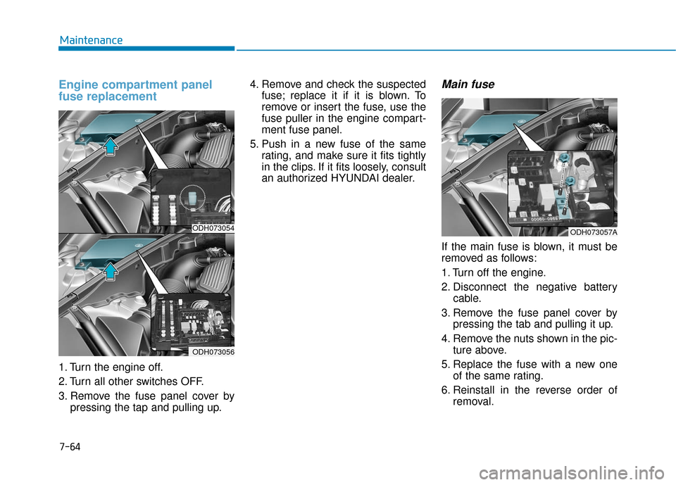 Hyundai Genesis 2016 Owners Manual 7-64
Maintenance
Engine compartment panel
fuse replacement
1. Turn the engine off.
2. Turn all other switches OFF.
3. Remove the fuse panel cover bypressing the tap and pulling up. 4. Remove and c Hyundai Genesis 2016 Owners Manual 7-64
Maintenance
Engine compartment panel
fuse replacement
1. Turn the engine off.
2. Turn all other switches OFF.
3. Remove the fuse panel cover bypressing the tap and pulling up. 4. Remove and c