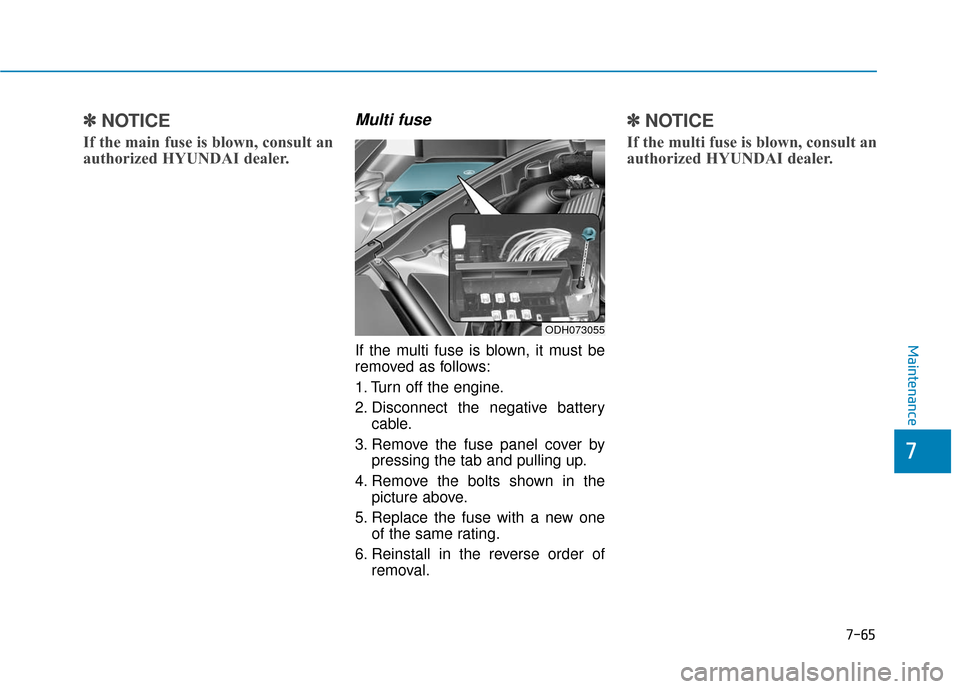 Hyundai Genesis 2016 Owners Manual 7-65
7
Maintenance
✽
✽NOTICE
If the main fuse is blown, consult an
authorized HYUNDAI dealer.
Multi fuse
If the multi fuse is blown, it must be
removed as follows:
1. Turn off the engine.
2. Disc Hyundai Genesis 2016 Owners Manual 7-65
7
Maintenance
✽
✽NOTICE
If the main fuse is blown, consult an
authorized HYUNDAI dealer.
Multi fuse
If the multi fuse is blown, it must be
removed as follows:
1. Turn off the engine.
2. Disc
