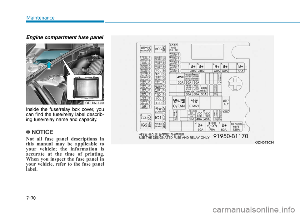 Hyundai Genesis 2016  Owners Manual 7-70
Maintenance
Engine compartment fuse panel
Inside the fuse/relay box cover, you
can find the fuse/relay label describ-
ing fuse/relay name and capacity.
✽ ✽NOTICE
Not all fuse panel descriptio