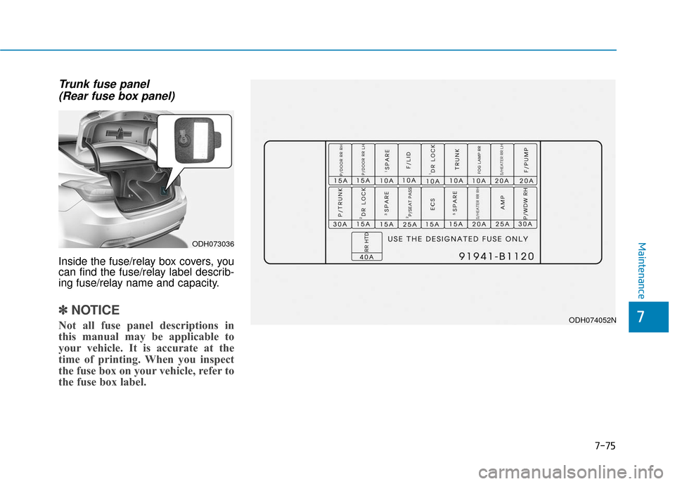 Hyundai Genesis 2016 User Guide 7-75
7
Maintenance
Trunk fuse panel (Rear fuse box panel)
Inside the fuse/relay box covers, you
can find the fuse/relay label describ-
ing fuse/relay name and capacity.
✽ ✽ NOTICE
Not all fuse pan