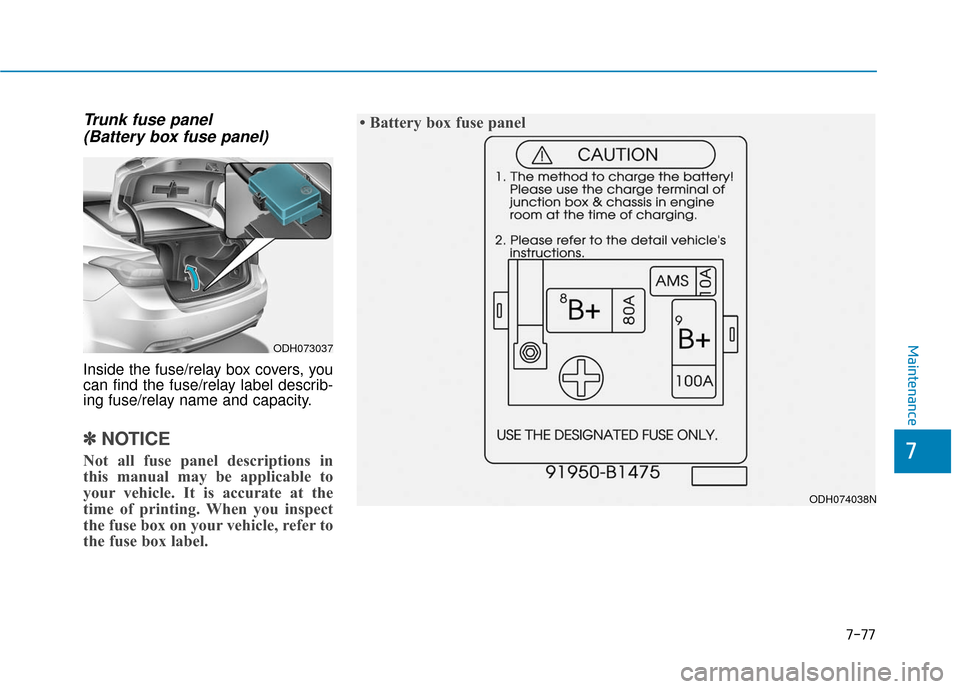 Hyundai Genesis 2016 User Guide 7-77
7
Maintenance
Trunk fuse panel (Battery box fuse panel)
Inside the fuse/relay box covers, you
can find the fuse/relay label describ-
ing fuse/relay name and capacity.
✽ ✽ NOTICE
Not all fuse 