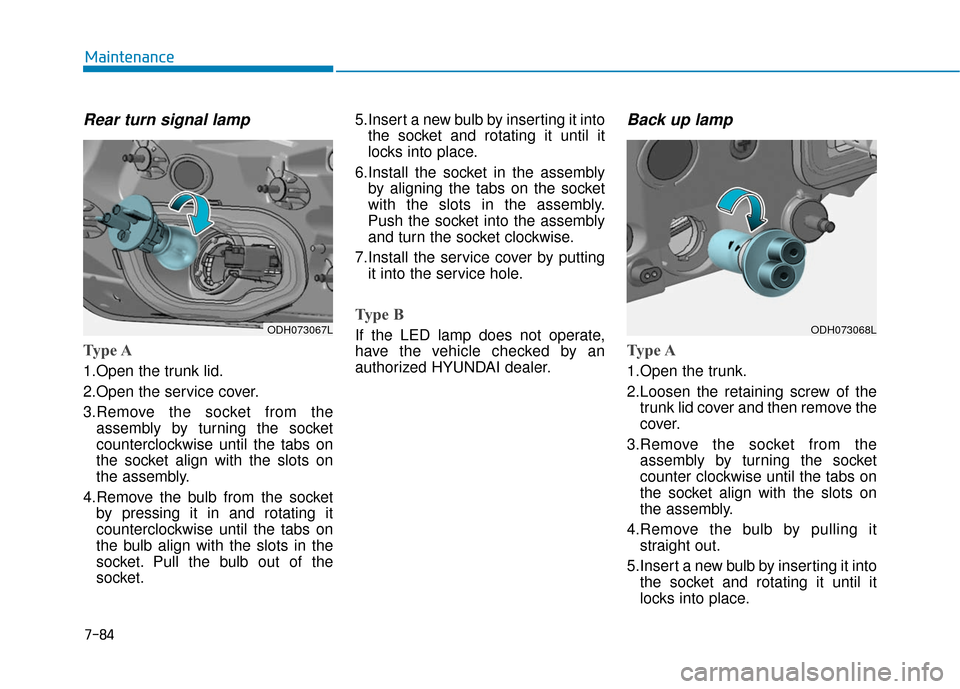 Hyundai Genesis 2016 Owners Manual 7-84
Maintenance
Rear turn signal lamp
Type A
1.Open the trunk lid.
2.Open the service cover.
3.Remove the socket from theassembly by turning the socket
counterclockwise until the tabs on
the socket a Hyundai Genesis 2016 Owners Manual 7-84
Maintenance
Rear turn signal lamp
Type A
1.Open the trunk lid.
2.Open the service cover.
3.Remove the socket from theassembly by turning the socket
counterclockwise until the tabs on
the socket a