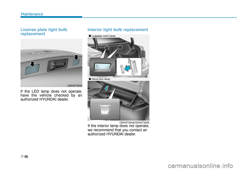 Hyundai Genesis 2016 Owners Manual 7-86
Maintenance
License plate light bulb
replacement
If the LED lamp does not operate,
have the vehicle checked by an
authorized HYUNDAI dealer.
Interior light bulb replacement
If the interior lamp Hyundai Genesis 2016 Owners Manual 7-86
Maintenance
License plate light bulb
replacement
If the LED lamp does not operate,
have the vehicle checked by an
authorized HYUNDAI dealer.
Interior light bulb replacement
If the interior lamp