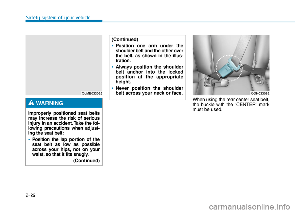 Hyundai Genesis 2016 Workshop Manual 2-26
Safety system of your vehicleWhen using the rear center seat belt,
the buckle with the “CENTER” mark
must be used.
(Continued)
Position one arm under the
shoulder belt and the other over
the Hyundai Genesis 2016 Workshop Manual 2-26
Safety system of your vehicleWhen using the rear center seat belt,
the buckle with the “CENTER” mark
must be used.
(Continued)
Position one arm under the
shoulder belt and the other over
the