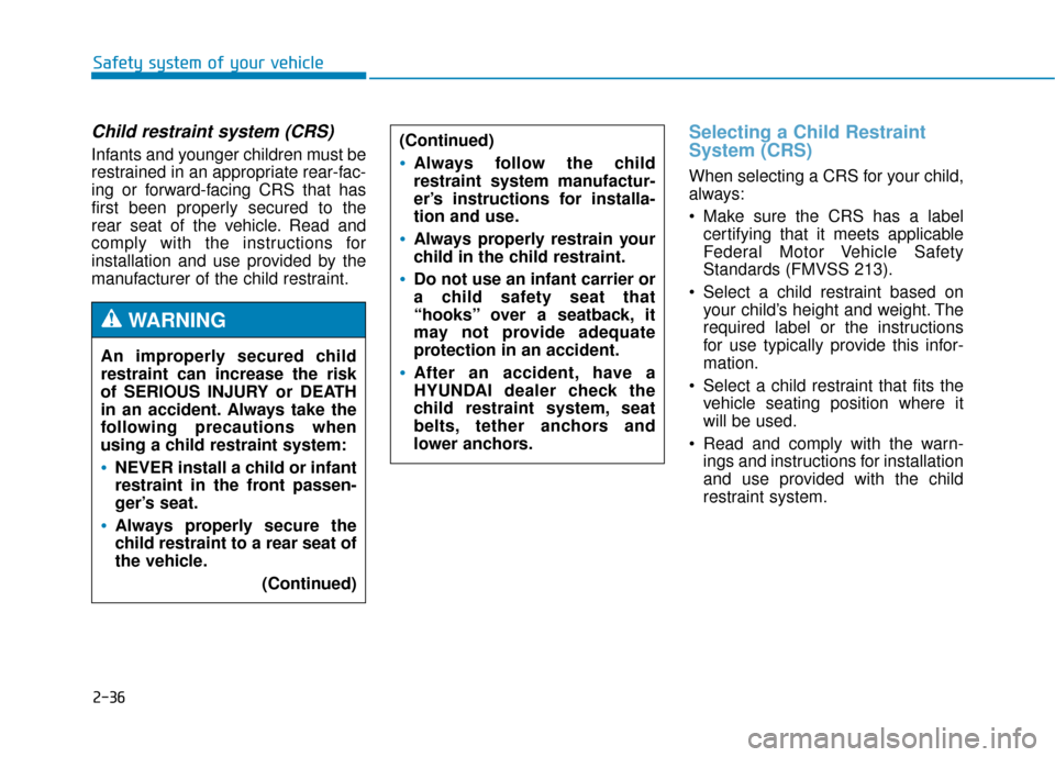 Hyundai Genesis 2016  Owners Manual 2-36
Safety system of your vehicle
Child restraint system (CRS) 
Infants and younger children must be
restrained in an appropriate rear-fac-
ing or forward-facing CRS that has
first been properly secu