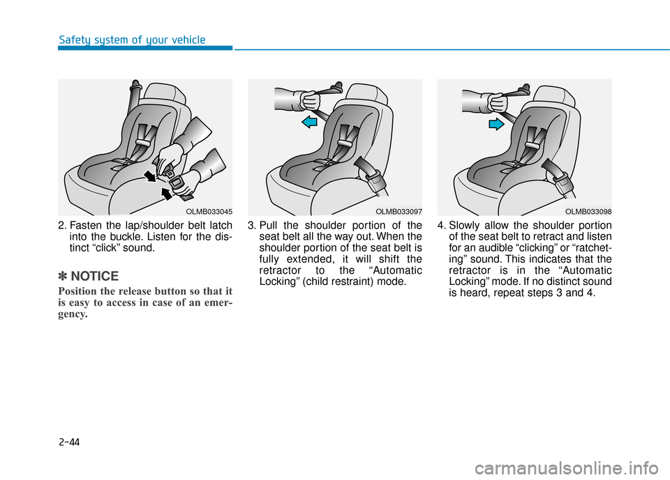 Hyundai Genesis 2016 Repair Manual 2-44
Safety system of your vehicle
2. Fasten the lap/shoulder belt latch into the buckle. Listen for the dis-
tinct “click” sound.
✽ ✽NOTICE
Position the release button so that it
is easy to a Hyundai Genesis 2016 Repair Manual 2-44
Safety system of your vehicle
2. Fasten the lap/shoulder belt latch into the buckle. Listen for the dis-
tinct “click” sound.
✽ ✽NOTICE
Position the release button so that it
is easy to a