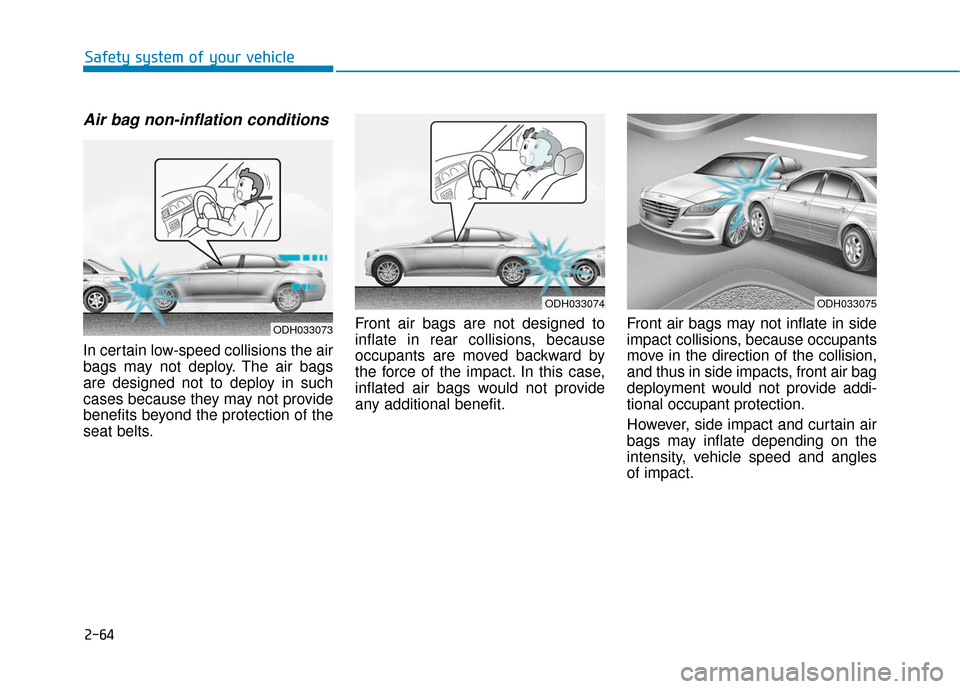 Hyundai Genesis 2016 Manual Online 2-64
Safety system of your vehicle
Air bag non-inflation conditions
In certain low-speed collisions the air
bags may not deploy. The air bags
are designed not to deploy in such
cases because they may Hyundai Genesis 2016 Manual Online 2-64
Safety system of your vehicle
Air bag non-inflation conditions
In certain low-speed collisions the air
bags may not deploy. The air bags
are designed not to deploy in such
cases because they may