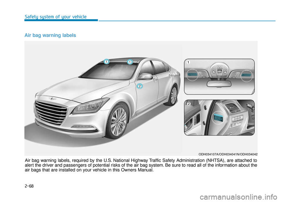 Hyundai Genesis 2016 Owners Manual Air bag warning labels
ODH034107A/ODH034041N/ODH034042
Air bag warning labels, required by the U.S. National Highway Traffic Safety Administration (NHTSA), are attached to
alert the driver and passen Hyundai Genesis 2016 Owners Manual Air bag warning labels
ODH034107A/ODH034041N/ODH034042
Air bag warning labels, required by the U.S. National Highway Traffic Safety Administration (NHTSA), are attached to
alert the driver and passen