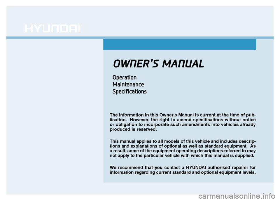 Hyundai Genesis 2016  Owners Manual - RHD (UK, Australia) OWNERS MANUAL
Operation
Maintenance
Specifications
The information in this Owners Manual is current at the time of pub-
lication. However, the right to amend specifications without notice
or obligat