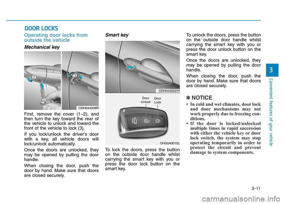 Hyundai Genesis 2016 Owners Manual - RHD (UK, Australia) 3-11
Convenient features of your vehicle
Operating door locks from
outside the vehicle
Mechanical key
First, remove the cover (1~2), and
then turn the key toward the rear of
the vehicle to unlock and Hyundai Genesis 2016 Owners Manual - RHD (UK, Australia) 3-11
Convenient features of your vehicle
Operating door locks from
outside the vehicle
Mechanical key
First, remove the cover (1~2), and
then turn the key toward the rear of
the vehicle to unlock and