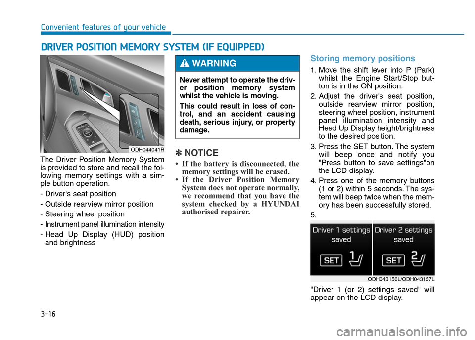 Hyundai Genesis 2016 Owners Manual - RHD (UK, Australia) 3-16
The Driver Position Memory System
is provided to store and recall the fol-
lowing memory settings with a sim-
ple button operation.
- Drivers seat position
- Outside rearview mirror position
- S Hyundai Genesis 2016 Owners Manual - RHD (UK, Australia) 3-16
The Driver Position Memory System
is provided to store and recall the fol-
lowing memory settings with a sim-
ple button operation.
- Drivers seat position
- Outside rearview mirror position
- S