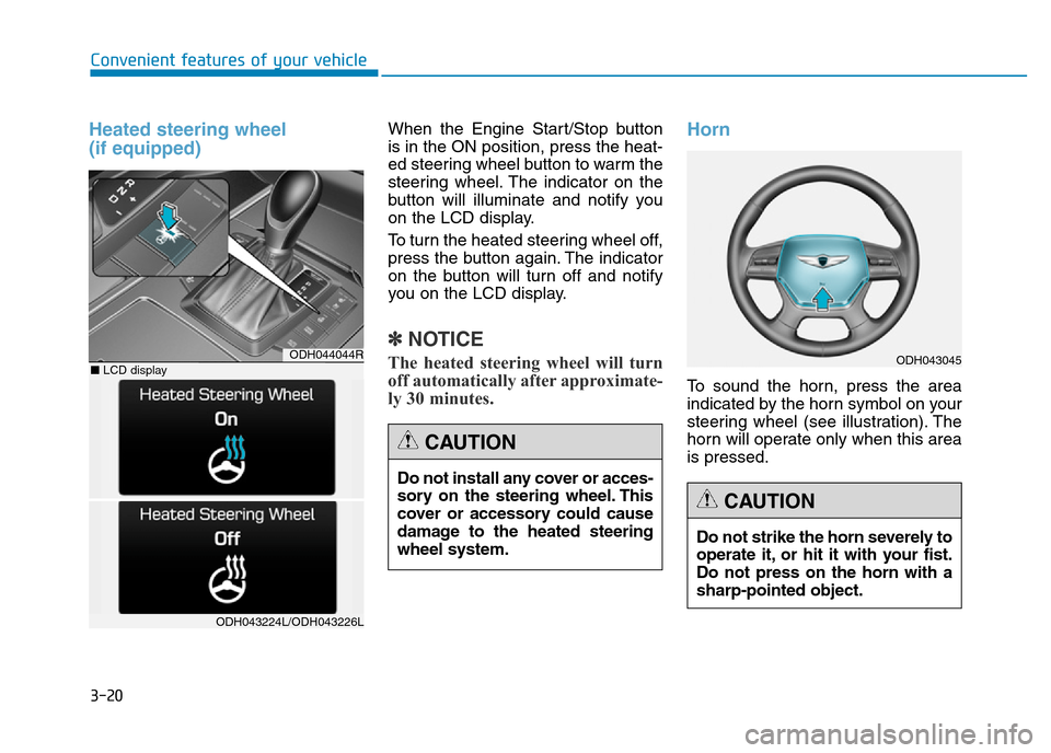 Hyundai Genesis 2016 Owners Manual - RHD (UK, Australia) 3-20
Heated steering wheel
(if equipped)
Convenient features of your vehicle
When the Engine Start/Stop button
is in the ON position, press the heat-
ed steering wheel button to warm the
steering whe Hyundai Genesis 2016 Owners Manual - RHD (UK, Australia) 3-20
Heated steering wheel
(if equipped)
Convenient features of your vehicle
When the Engine Start/Stop button
is in the ON position, press the heat-
ed steering wheel button to warm the
steering whe