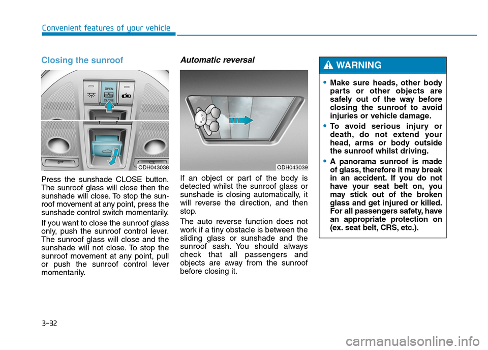 Hyundai Genesis 2016 Owners Manual - RHD (UK, Australia) 3-32
Convenient features of your vehicle
Closing the sunroof
Press the sunshade CLOSE button.
The sunroof glass will close then the
sunshade will close. To stop the sun-
roof movement at any point, pr Hyundai Genesis 2016 Owners Manual - RHD (UK, Australia) 3-32
Convenient features of your vehicle
Closing the sunroof
Press the sunshade CLOSE button.
The sunroof glass will close then the
sunshade will close. To stop the sun-
roof movement at any point, pr