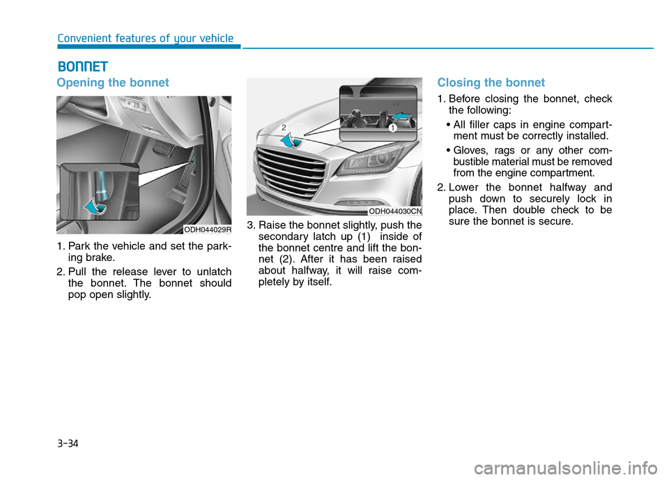 Hyundai Genesis 2016 Owners Manual - RHD (UK, Australia) 3-34
Convenient features of your vehicle
Opening the bonnet
1. Park the vehicle and set the park-
ing brake.
2. Pull the release lever to unlatch
the bonnet. The bonnet should
pop open slightly.3. Ra Hyundai Genesis 2016 Owners Manual - RHD (UK, Australia) 3-34
Convenient features of your vehicle
Opening the bonnet
1. Park the vehicle and set the park-
ing brake.
2. Pull the release lever to unlatch
the bonnet. The bonnet should
pop open slightly.3. Ra