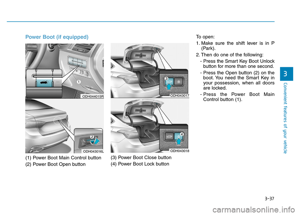Hyundai Genesis 2016 Owners Manual - RHD (UK, Australia) 3-37
Convenient features of your vehicle
3
Power Boot (if equipped)
(1) Power Boot Main Control button
(2) Power Boot Open button(3) Power Boot Close button
(4) Power Boot Lock buttonTo open:
1. Make Hyundai Genesis 2016 Owners Manual - RHD (UK, Australia) 3-37
Convenient features of your vehicle
3
Power Boot (if equipped)
(1) Power Boot Main Control button
(2) Power Boot Open button(3) Power Boot Close button
(4) Power Boot Lock buttonTo open:
1. Make