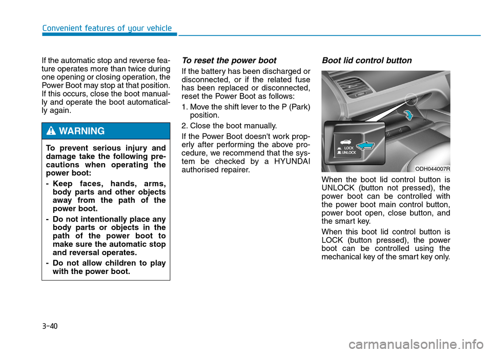 Hyundai Genesis 2016 Owners Manual - RHD (UK, Australia) 3-40
Convenient features of your vehicle
If the automatic stop and reverse fea-
ture operates more than twice during
one opening or closing operation, the
Power Boot may stop at that position.
If this Hyundai Genesis 2016 Owners Manual - RHD (UK, Australia) 3-40
Convenient features of your vehicle
If the automatic stop and reverse fea-
ture operates more than twice during
one opening or closing operation, the
Power Boot may stop at that position.
If this