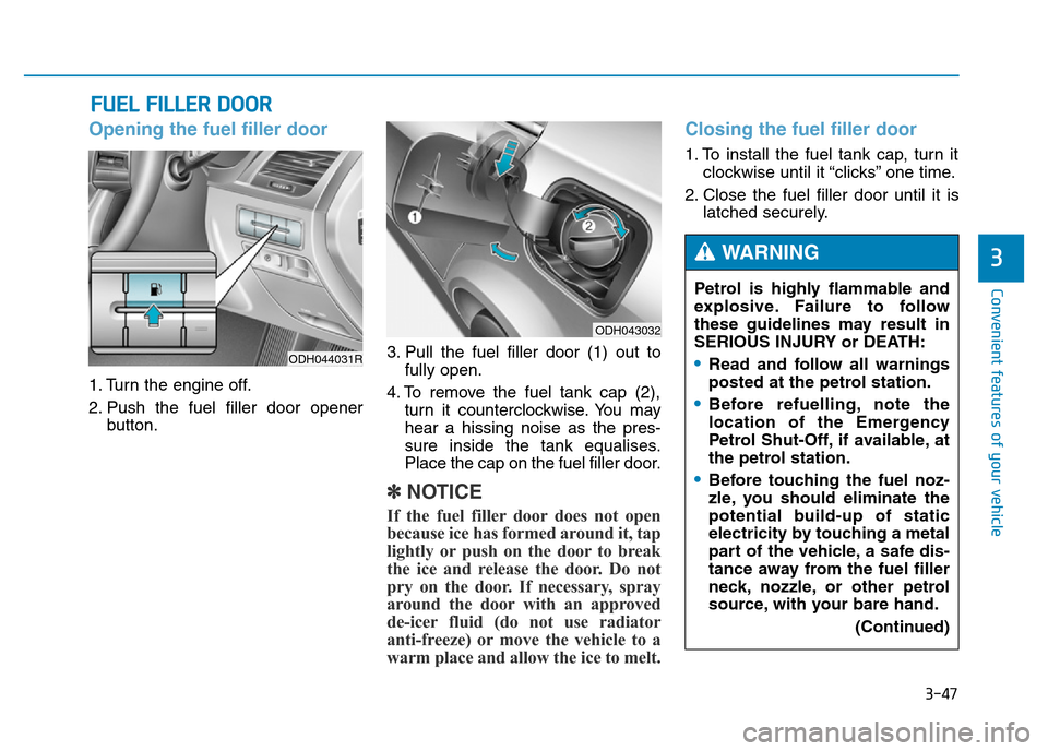 Hyundai Genesis 2016 Owners Manual - RHD (UK, Australia) 3-47
Convenient features of your vehicle
3
Opening the fuel filler door
1. Turn the engine off.
2. Push the fuel filler door opener
button.3. Pull the fuel filler door (1) out to
fully open.
4. To rem Hyundai Genesis 2016 Owners Manual - RHD (UK, Australia) 3-47
Convenient features of your vehicle
3
Opening the fuel filler door
1. Turn the engine off.
2. Push the fuel filler door opener
button.3. Pull the fuel filler door (1) out to
fully open.
4. To rem