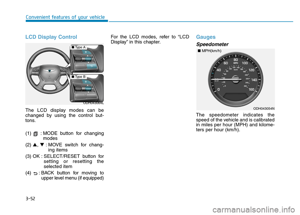 Hyundai Genesis 2016 Owners Manual - RHD (UK, Australia) 3-52
Convenient features of your vehicle
LCD Display Control
The LCD display modes can be
changed by using the control but-
tons.
(1) : MODE button for changing
modes
(2) ▲, ▼: MOVE switch for ch Hyundai Genesis 2016 Owners Manual - RHD (UK, Australia) 3-52
Convenient features of your vehicle
LCD Display Control
The LCD display modes can be
changed by using the control but-
tons.
(1) : MODE button for changing
modes
(2) ▲, ▼: MOVE switch for ch