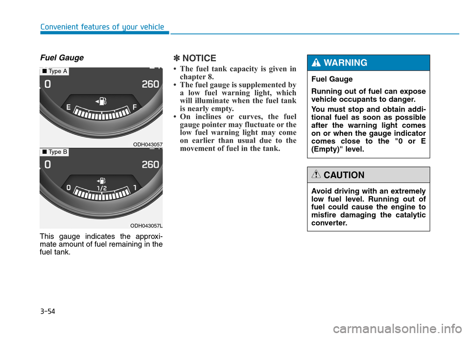 Hyundai Genesis 2016 Owners Manual - RHD (UK, Australia) 3-54
Convenient features of your vehicle
Fuel Gauge
This gauge indicates the approxi-
mate amount of fuel remaining in the
fuel tank.
✽NOTICE
• The fuel tank capacity is given in
chapter 8.
• Th Hyundai Genesis 2016 Owners Manual - RHD (UK, Australia) 3-54
Convenient features of your vehicle
Fuel Gauge
This gauge indicates the approxi-
mate amount of fuel remaining in the
fuel tank.
✽NOTICE
• The fuel tank capacity is given in
chapter 8.
• Th