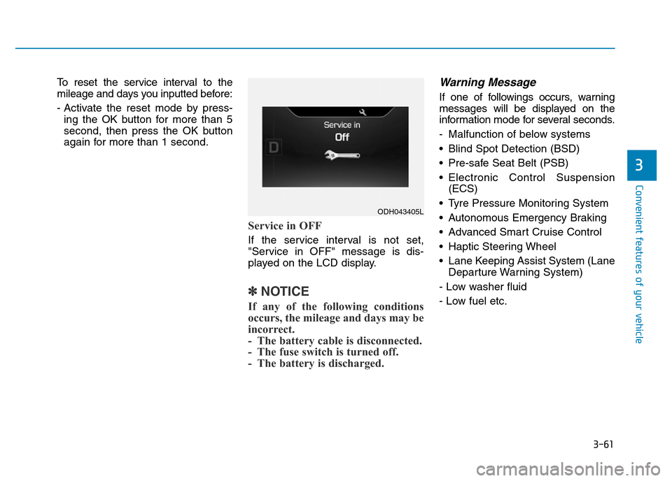 Hyundai Genesis 2016 Owners Manual - RHD (UK, Australia) 3-61
Convenient features of your vehicle
3
To reset the service interval to the
mileage and days you inputted before:
- Activate the reset mode by press-
ing the OK button for more than 5
second, then Hyundai Genesis 2016 Owners Manual - RHD (UK, Australia) 3-61
Convenient features of your vehicle
3
To reset the service interval to the
mileage and days you inputted before:
- Activate the reset mode by press-
ing the OK button for more than 5
second, then