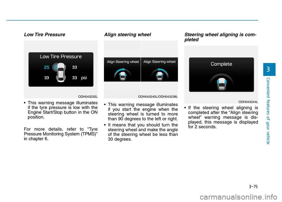 Hyundai Genesis 2016 Owners Manual - RHD (UK, Australia) 3-75
Convenient features of your vehicle
3
Low Tire Pressure
• This warning message illuminates
if the tyre pressure is low with the
Engine Start/Stop button in the ON
position.
For more details, r Hyundai Genesis 2016 Owners Manual - RHD (UK, Australia) 3-75
Convenient features of your vehicle
3
Low Tire Pressure
• This warning message illuminates
if the tyre pressure is low with the
Engine Start/Stop button in the ON
position.
For more details, r