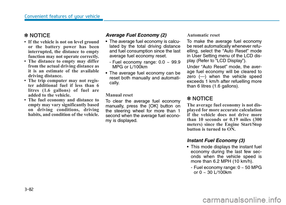 Hyundai Genesis 2016 Owners Manual - RHD (UK, Australia) 3-82
Convenient features of your vehicle
✽NOTICE
• If the vehicle is not on level ground
or the battery power has been
interrupted, the distance to empty
function may not operate correctly.
• Th Hyundai Genesis 2016 Owners Manual - RHD (UK, Australia) 3-82
Convenient features of your vehicle
✽NOTICE
• If the vehicle is not on level ground
or the battery power has been
interrupted, the distance to empty
function may not operate correctly.
• Th