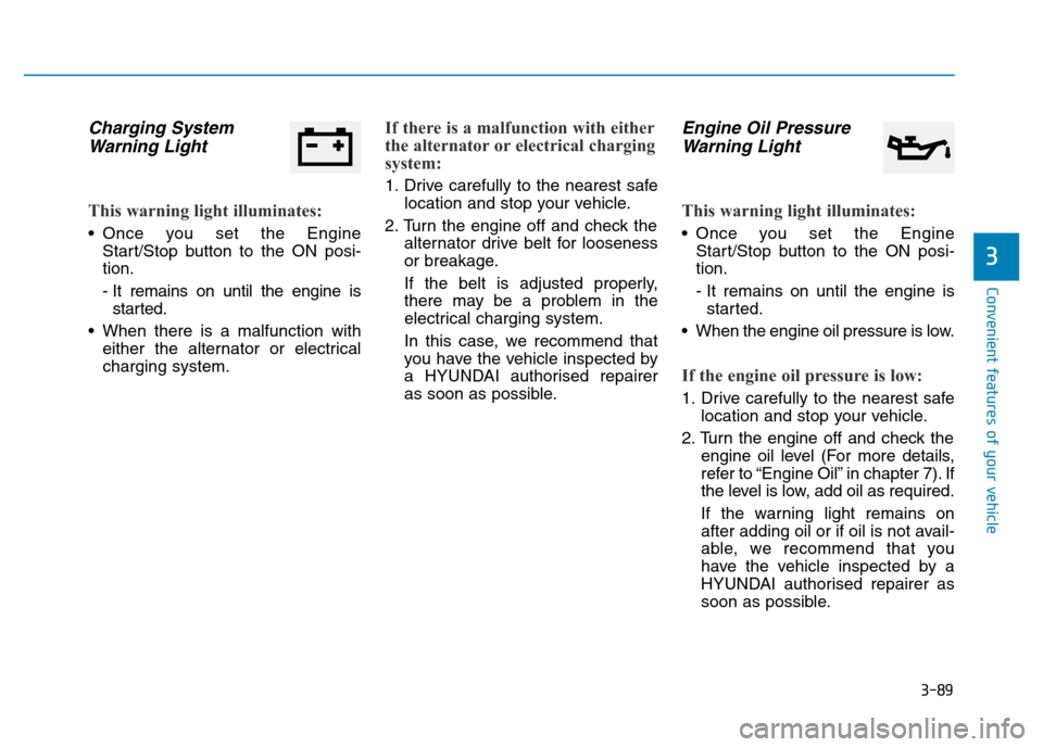 Hyundai Genesis 2016 Owners Manual - RHD (UK, Australia) 3-89
Convenient features of your vehicle
3
Charging System
Warning Light
This warning light illuminates:
• Once you set the Engine
Start/Stop button to the ON posi-
tion.
- It remains on until the e Hyundai Genesis 2016 Owners Manual - RHD (UK, Australia) 3-89
Convenient features of your vehicle
3
Charging System
Warning Light
This warning light illuminates:
• Once you set the Engine
Start/Stop button to the ON posi-
tion.
- It remains on until the e