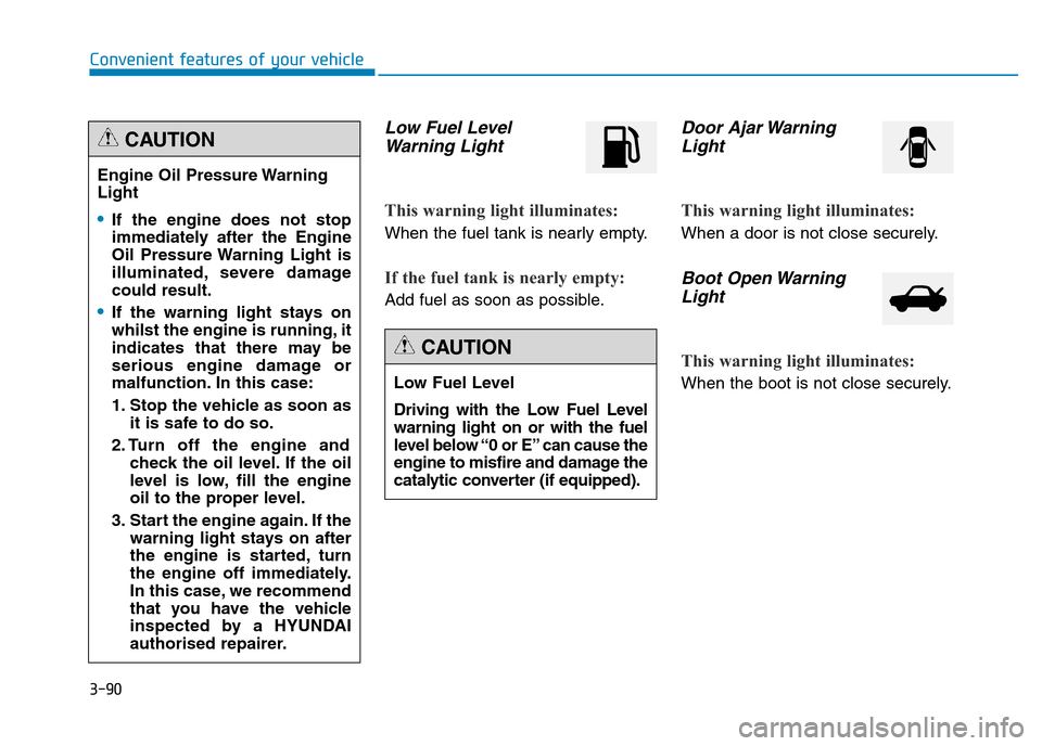 Hyundai Genesis 2016 Owners Manual - RHD (UK, Australia) 3-90
Convenient features of your vehicle
Low Fuel Level
Warning Light
This warning light illuminates:
When the fuel tank is nearly empty.
If the fuel tank is nearly empty:
Add fuel as soon as possible Hyundai Genesis 2016 Owners Manual - RHD (UK, Australia) 3-90
Convenient features of your vehicle
Low Fuel Level
Warning Light
This warning light illuminates:
When the fuel tank is nearly empty.
If the fuel tank is nearly empty:
Add fuel as soon as possible