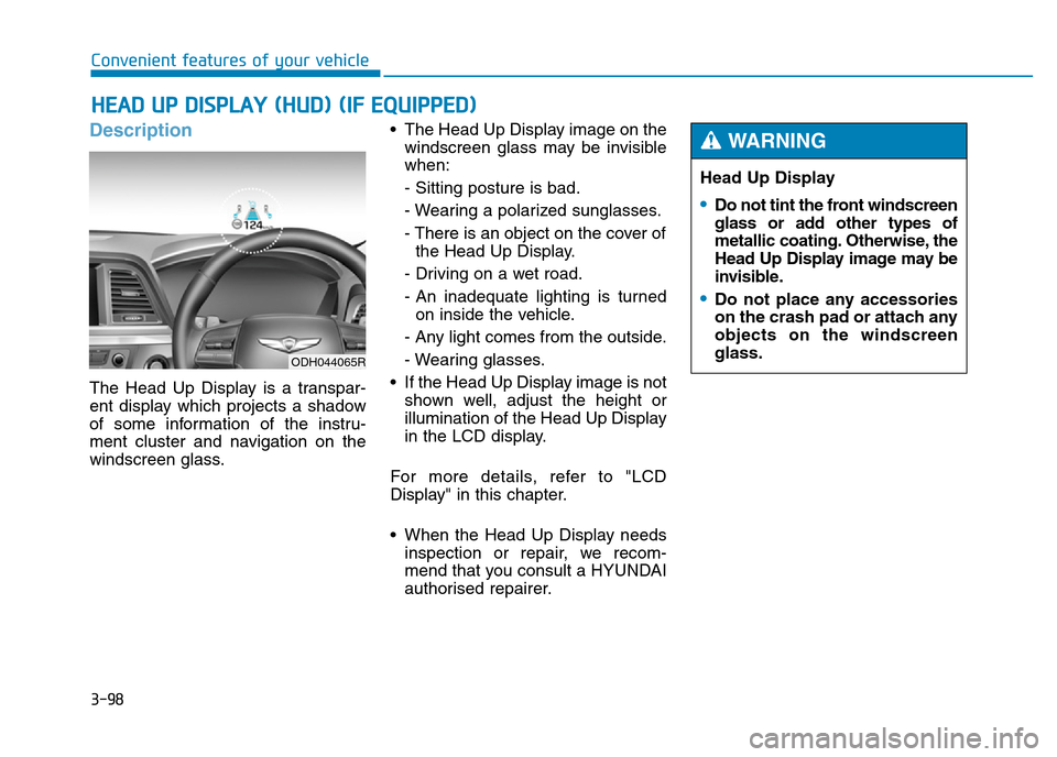 Hyundai Genesis 2016 Owners Manual - RHD (UK, Australia) 3-98
Convenient features of your vehicle
Description
The Head Up Display is a transpar-
ent display which projects a shadow
of some information of the instru-
ment cluster and navigation on the
windsc Hyundai Genesis 2016 Owners Manual - RHD (UK, Australia) 3-98
Convenient features of your vehicle
Description
The Head Up Display is a transpar-
ent display which projects a shadow
of some information of the instru-
ment cluster and navigation on the
windsc