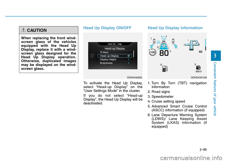 Hyundai Genesis 2016  Owners Manual - RHD (UK, Australia) 3-99
Convenient features of your vehicle
3
Head Up Display ON/OFF
To activate the Head Up Display,
select “Head-up Display” on the
“User Settings Mode” in the cluster.
If you do not select “