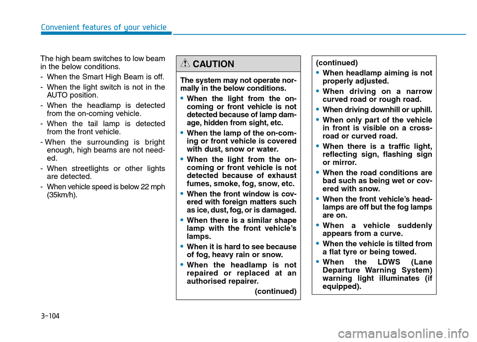 Hyundai Genesis 2016 Owners Manual - RHD (UK, Australia) 3-104
Convenient features of your vehicle
The high beam switches to low beam
in the below conditions.
- When the Smart High Beam is off.
- When the light switch is not in the
AUTO position.
- When the Hyundai Genesis 2016 Owners Manual - RHD (UK, Australia) 3-104
Convenient features of your vehicle
The high beam switches to low beam
in the below conditions.
- When the Smart High Beam is off.
- When the light switch is not in the
AUTO position.
- When the