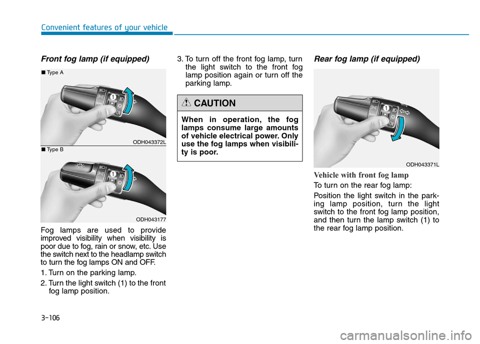 Hyundai Genesis 2016 Owners Manual - RHD (UK, Australia) 3-106
Convenient features of your vehicle
Front fog lamp (if equipped)
Fog lamps are used to provide
improved visibility when visibility is
poor due to fog, rain or snow, etc. Use
the switch next to t Hyundai Genesis 2016 Owners Manual - RHD (UK, Australia) 3-106
Convenient features of your vehicle
Front fog lamp (if equipped)
Fog lamps are used to provide
improved visibility when visibility is
poor due to fog, rain or snow, etc. Use
the switch next to t