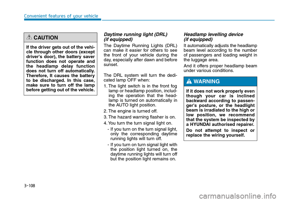 Hyundai Genesis 2016 Owners Manual - RHD (UK, Australia) 3-108
Convenient features of your vehicle
Daytime running light (DRL)
(if equipped)
The Daytime Running Lights (DRL)
can make it easier for others to see
the front of your vehicle during the
day, esp Hyundai Genesis 2016 Owners Manual - RHD (UK, Australia) 3-108
Convenient features of your vehicle
Daytime running light (DRL)
(if equipped)
The Daytime Running Lights (DRL)
can make it easier for others to see
the front of your vehicle during the
day, esp