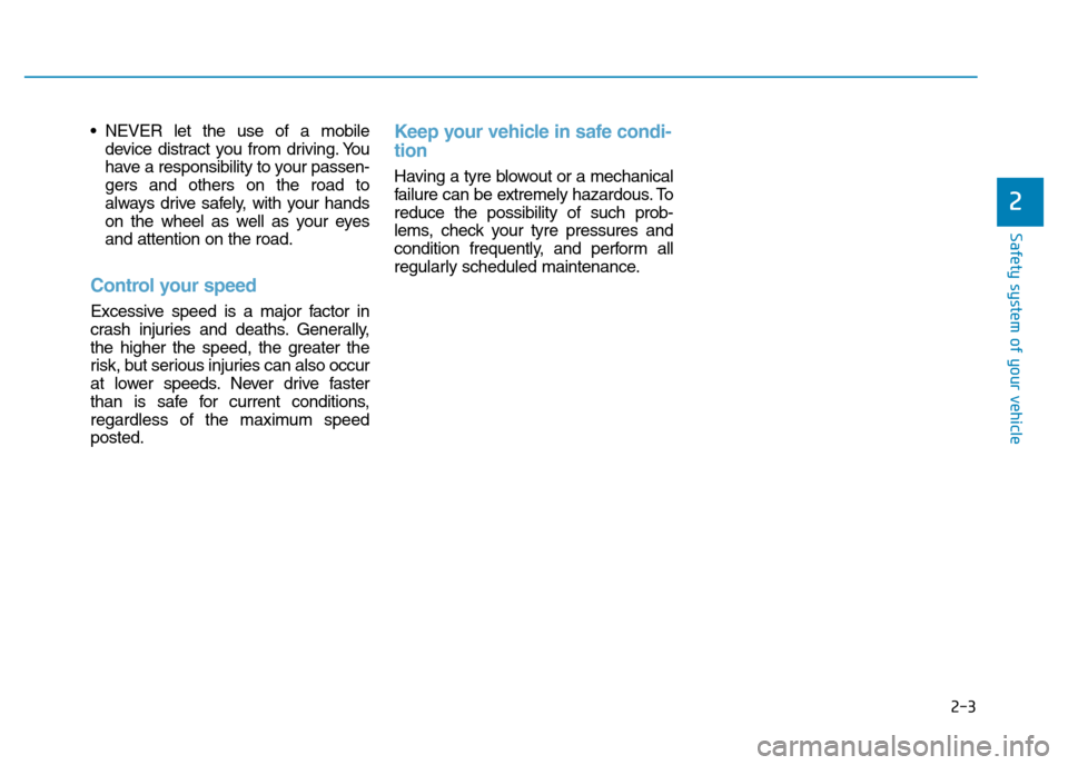 Hyundai Genesis 2016 Owners Manual - RHD (UK, Australia) 2-3
Safety system of your vehicle
• NEVER let the use of a mobile
device distract you from driving. You
have a responsibility to your passen-
gers and others on the road to
always drive safely, with Hyundai Genesis 2016 Owners Manual - RHD (UK, Australia) 2-3
Safety system of your vehicle
• NEVER let the use of a mobile
device distract you from driving. You
have a responsibility to your passen-
gers and others on the road to
always drive safely, with