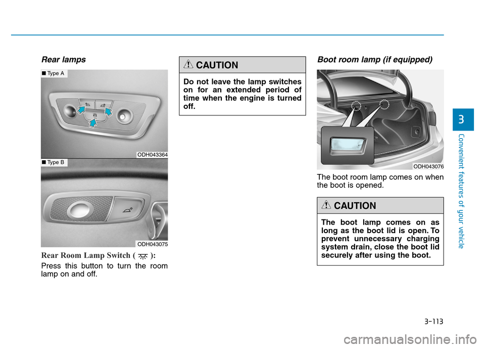 Hyundai Genesis 2016 Owners Manual - RHD (UK, Australia) 3-113
Convenient features of your vehicle
3
Rear lamps
Rear Room Lamp Switch ( ):
Press this button to turn the room
lamp on and off.
Boot room lamp (if equipped)
The boot room lamp comes on when
the Hyundai Genesis 2016 Owners Manual - RHD (UK, Australia) 3-113
Convenient features of your vehicle
3
Rear lamps
Rear Room Lamp Switch ( ):
Press this button to turn the room
lamp on and off.
Boot room lamp (if equipped)
The boot room lamp comes on when
the