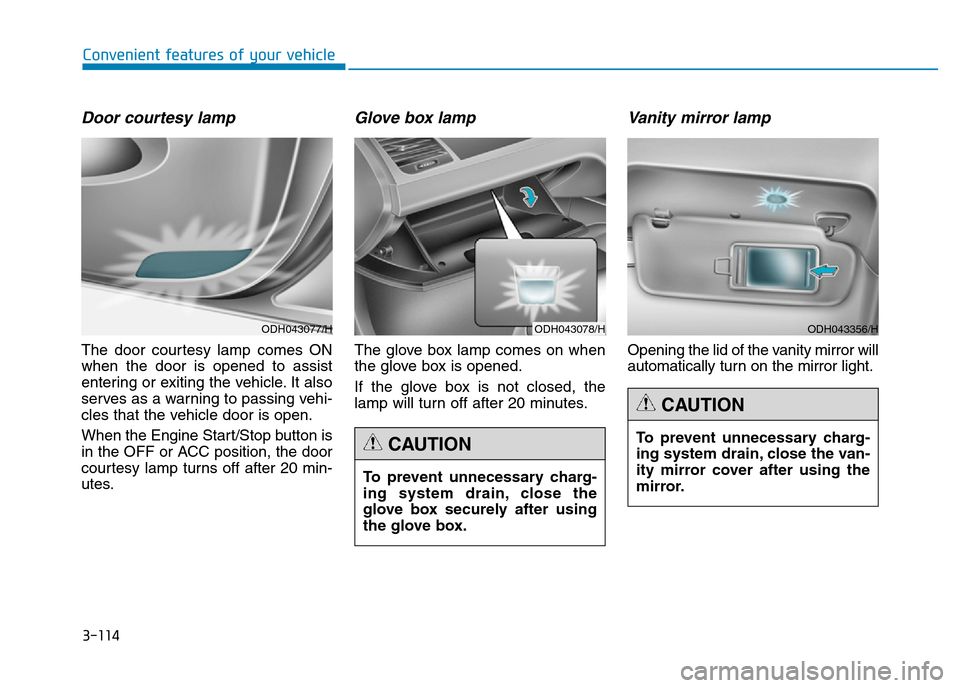 Hyundai Genesis 2016 Owners Manual - RHD (UK, Australia) 3-114
Convenient features of your vehicle
Door courtesy lamp
The door courtesy lamp comes ON
when the door is opened to assist
entering or exiting the vehicle. It also
serves as a warning to passing v Hyundai Genesis 2016 Owners Manual - RHD (UK, Australia) 3-114
Convenient features of your vehicle
Door courtesy lamp
The door courtesy lamp comes ON
when the door is opened to assist
entering or exiting the vehicle. It also
serves as a warning to passing v