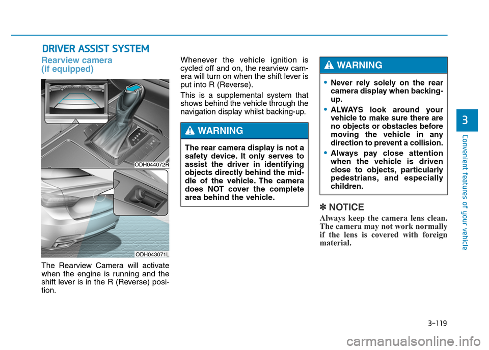 Hyundai Genesis 2016 Owners Manual - RHD (UK, Australia) 3-119
Convenient features of your vehicle
3
DRIVER ASSIST SYSTEM
Rearview camera
(if equipped)
The Rearview Camera will activate
when the engine is running and the
shift lever is in the R (Reverse) p Hyundai Genesis 2016 Owners Manual - RHD (UK, Australia) 3-119
Convenient features of your vehicle
3
DRIVER ASSIST SYSTEM
Rearview camera
(if equipped)
The Rearview Camera will activate
when the engine is running and the
shift lever is in the R (Reverse) p