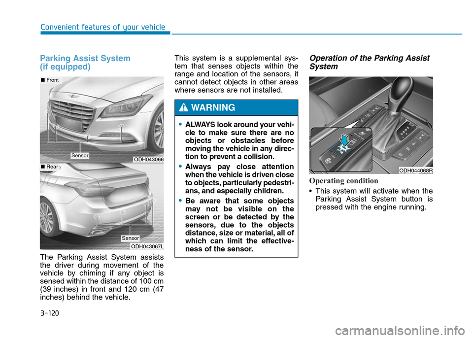 Hyundai Genesis 2016 Owners Manual - RHD (UK, Australia) 3-120
Convenient features of your vehicle
Parking Assist System
(if equipped)
The Parking Assist System assists
the driver during movement of the
vehicle by chiming if any object is
sensed within the Hyundai Genesis 2016 Owners Manual - RHD (UK, Australia) 3-120
Convenient features of your vehicle
Parking Assist System
(if equipped)
The Parking Assist System assists
the driver during movement of the
vehicle by chiming if any object is
sensed within the