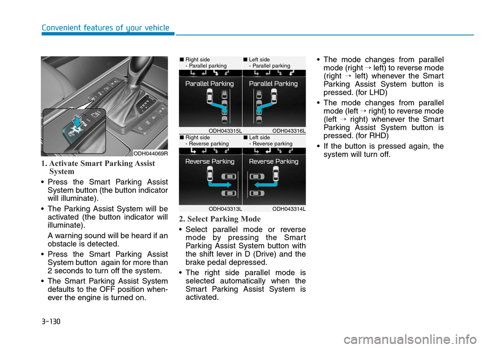 Hyundai Genesis 2016 Owners Manual - RHD (UK, Australia) 3-130
Convenient features of your vehicle
1. Activate Smart Parking Assist
System
• Press the Smart Parking Assist
System button (the button indicator
will illuminate).
• The Parking Assist System Hyundai Genesis 2016 Owners Manual - RHD (UK, Australia) 3-130
Convenient features of your vehicle
1. Activate Smart Parking Assist
System
• Press the Smart Parking Assist
System button (the button indicator
will illuminate).
• The Parking Assist System